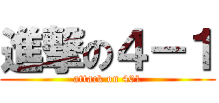 進撃の４－１ (attack on 401)