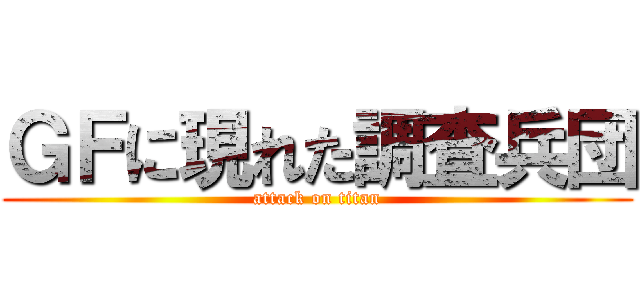 ＧＦに現れた調査兵団 (attack on titan)