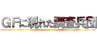 ＧＦに現れた調査兵団 (attack on titan)