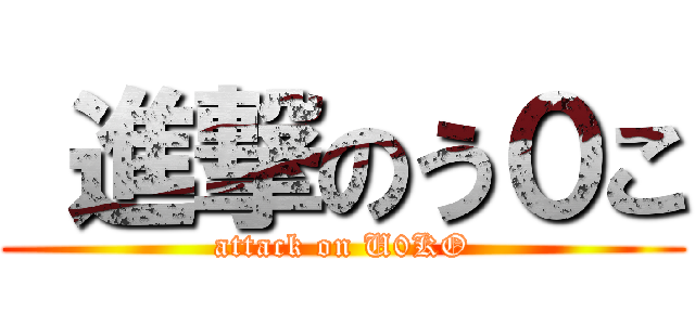  進撃のう０こ (attack on U0KO)