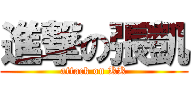 進撃の張凱 (attack on KK)