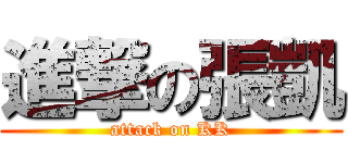 進撃の張凱 (attack on KK)