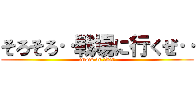 そろそろ‥戦場に行くぜ‥ (attack on titan)