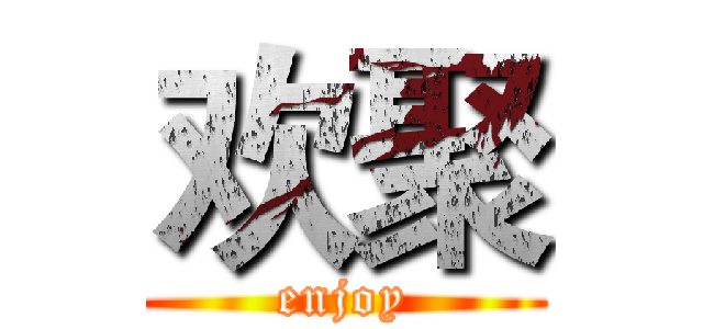 欢聚 (enjoy)