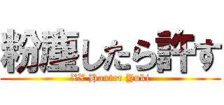 粉塵したら許す (XX Hunter Yuki)