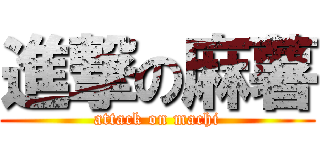 進撃の麻薯 (attack on machi)