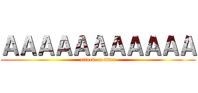 ＡＡＡＡＡＡＡＡＡＡＡ (attack on titan)