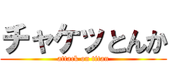 チャケッとんか (attack on titan)