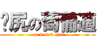 戇尻の萄葡適 ( on 9 dick chui)