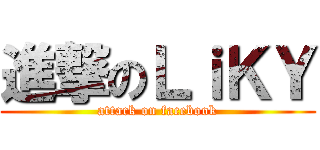 進撃のＬｉＫＹ (attack on facebook)