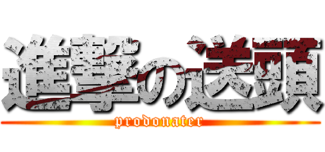 進撃の送頭 (prodonater)