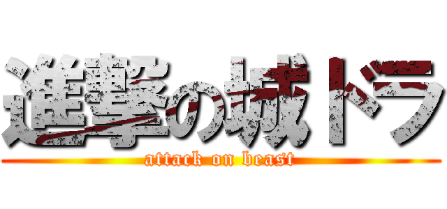 進撃の城ドラ (attack on beast)