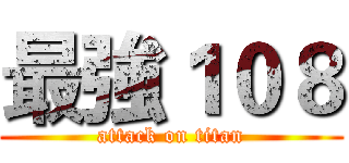 最強１０８ (attack on titan)