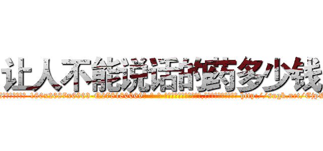 让人不能说话的药多少钱 (让人不能说话的药多少钱【电-186x2687x6963-Q278180069元-吉-药-业】我们做的是长期生意,靠的是老客户长期支持 http://sngk.net/EjpVN6
)