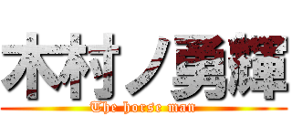 木村ノ勇輝 (The horse man)