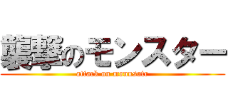 襲撃のモンスター (attack on monnsutr)