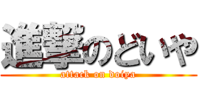 進撃のどいや (attack on doiya)