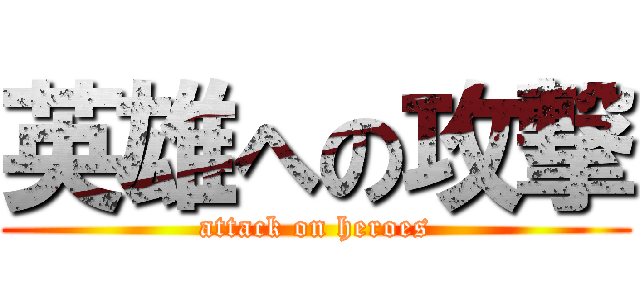 英雄への攻撃 (attack on heroes)