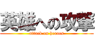 英雄への攻撃 (attack on heroes)