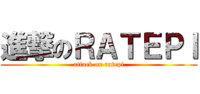 進撃のＲＡＴＥＰＩ (attack on ratepi)