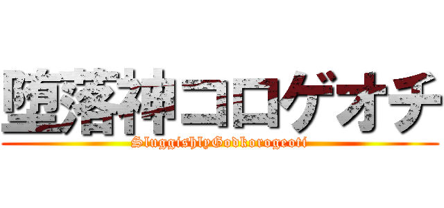 堕落神コロゲオチ (SluggishlyGodkorogeoti)