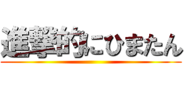 進撃的にひまたん ()