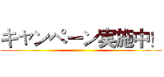 キャンペーン実施中！ ()