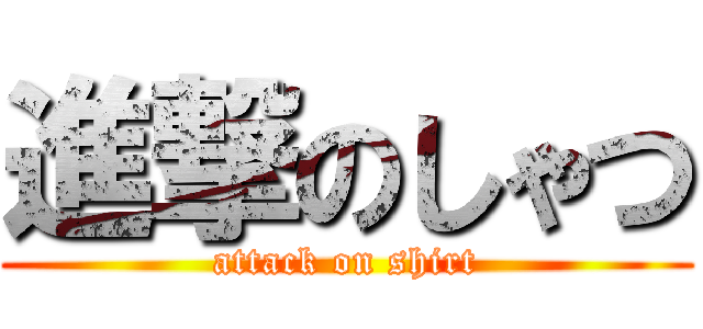 進撃のしゃつ (attack on shirt)