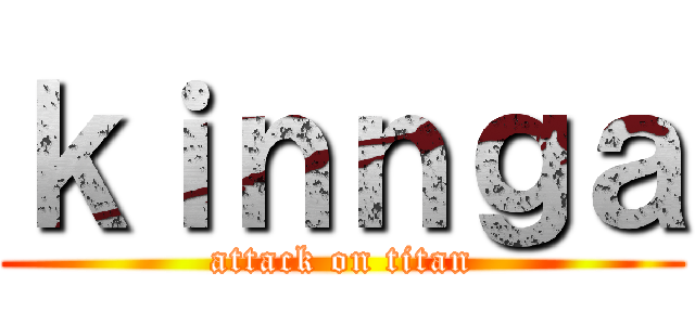 ｋｉｎｎｇａ (attack on titan)