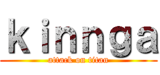 ｋｉｎｎｇａ (attack on titan)