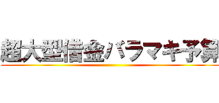 超大型借金バラマキ予算 ()