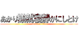 あかり様就寝静かにしとけ (attack on titan)