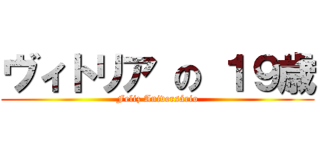 ヴィトリア の １９歳 (Feliz Aniversário)