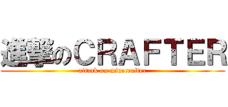 進撃のＣＲＡＦＴＥＲ (attack on minecrafter)