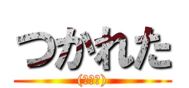 つかれた ((ﾟ∀ﾟ))