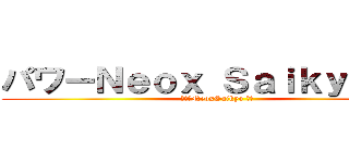 パワーＮｅｏｘ Ｓａｉｋｙｏパワ (パワーNeoxSaikyo パワ)