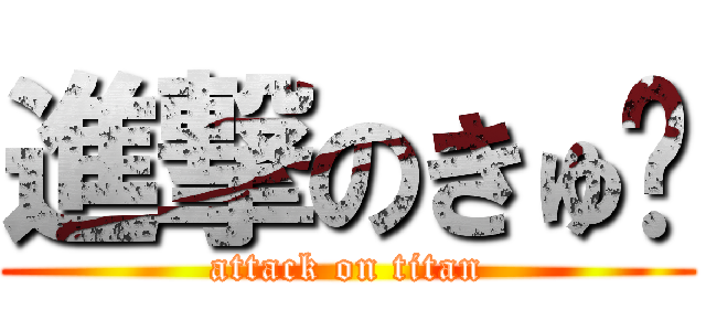 進撃のきゅ〜 (attack on titan)