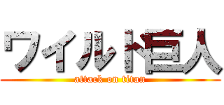 ワイルド巨人 (attack on titan)