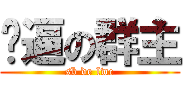 傻逼の群主 (sb de lwc)