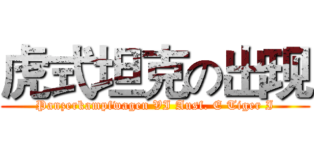 虎式坦克の出现 (Panzerkampfwagen VI Ausf. E Tiger I)