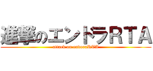 進撃のエンドラＲＴＡ (attack on endoraRTA)