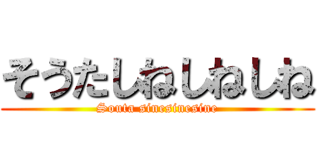 そうたしねしねしね (Souta sinesinesine)