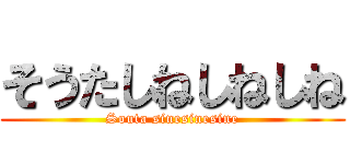 そうたしねしねしね (Souta sinesinesine)