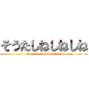 そうたしねしねしね (Souta sinesinesine)