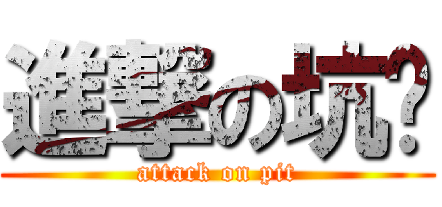 進撃の坑货 (attack on pit)