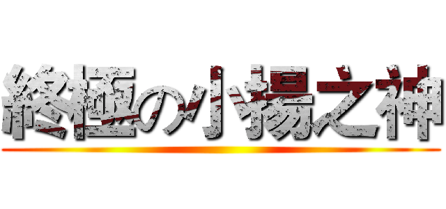 終極の小揚之神 ()