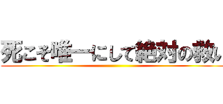 死こそ唯一にして絶対の救い ()