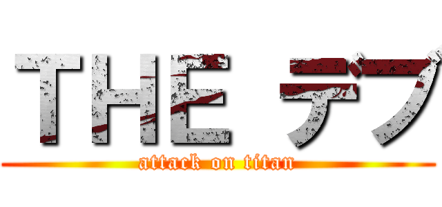 ＴＨＥ デブ (attack on titan)