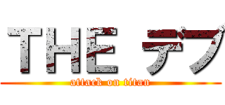 ＴＨＥ デブ (attack on titan)