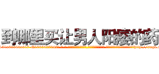 到哪里买让男人阳痿的药 (到哪里买让男人阳痿的药【电-话151x68344x817-Q1065427042元-吉-药-业】我们做的是长期生意,靠的是老客户长期支持 到哪里买让男人阳痿的药在发表了一篇http://sngk.net/UL8uU8

参考消息网我们做的是长期生意,靠的是老客户长期支持也许我们早该意识到，就连鲍勃·霍斯金斯（金球奖戏剧类电影男主角 
)